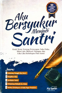 Aku Bersyukur Menjadi Santri : Kisah Nyata Tentang Perjuangan, Suka Duka, Masa Lalu, Motivasi, Harapan, dan Lika-Liku Kehidupan Para Santri