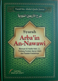 Syarah Arba'in An-Nawawi : Memuat 42 Hadits Nabi صلى الله عليه وسلم Tentang Fondasi Ajaran Islam dan Faedah-Faedahnya = شرح الأربعين النووية