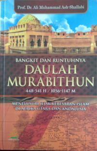 BANGKIT DAN RUNTUHNYA DAULAH MURABITHUN 448-541 H / 1056-1147 M : MENELUSURI JEJAK KEBESARAN ISLAM DI AFRIKA UTARA DAN ANDALUSIA