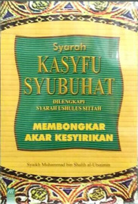 Syarah KASYFU SYUBUHAT MEMBONGKAR AKAR SESYIRIKAN : DILENGKAPI SYARAH USHUL SITTAH = شرج كشف الشبهات ويليه شرح الأصول الستة