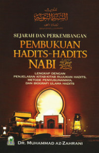 SEJARAH DAN PERKEMBANGAN PEMBUKUAN HADITS-HADITS NABI ﷺ : LENGKAP DENGAN PENJELASAN KITAB-KITAB RUJUKAN HADITS, METODE PENYUSUNANNYA, DAN BIOGRAFI ULAMA HADITS = تدوين السنة النبوية نشأة و تطوره من القرن الأول إلى نهاية القرن التاسع الهجري