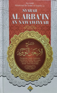 SYARAH AL-ARBA'IN AN-NAWAWIYAH : Penjabaran Hadits Sistematis, Gamblang, Mudah, dan Lugas Mencakup Akidah, Ibadah, Akhlak, Serta Mu'amalah = شرح الأربعين النووية